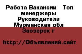 Работа Вакансии - Топ-менеджеры, Руководители. Мурманская обл.,Заозерск г.